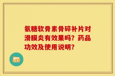 氨糖软骨素骨碎补片对滑膜炎有效果吗？药品功效及使用说明？