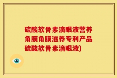 硫酸软骨素滴眼液营养角膜角膜滋养专利产品硫酸软骨素滴眼液)