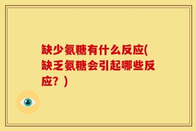 缺少氨糖有什么反应(缺乏氨糖会引起哪些反应？)