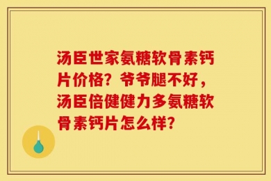 汤臣世家氨糖软骨素钙片价格？爷爷腿不好，汤臣倍健健力多氨糖软骨素钙片怎么样？