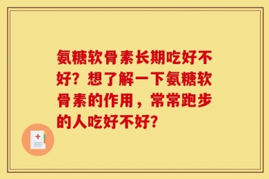 氨糖软骨素长期吃好不好？想了解一下氨糖软骨素的作用，常常跑步的人吃好不好？