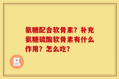 氨糖配合软骨素？补充氨糖硫酸软骨素有什么作用？怎么吃？