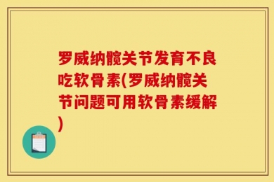 罗威纳髋关节发育不良吃软骨素(罗威纳髋关节问题可用软骨素缓解)