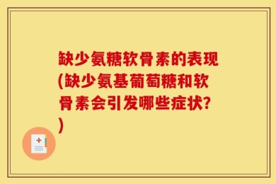 缺少氨糖软骨素的表现(缺少氨基葡萄糖和软骨素会引发哪些症状？)