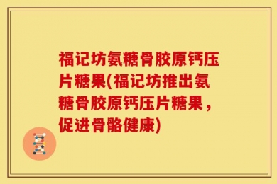福记坊氨糖骨胶原钙压片糖果(福记坊推出氨糖骨胶原钙压片糖果，促进骨骼健康)