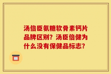 汤倍臣氨糖软骨素钙片品牌区别？汤臣倍健为什么没有保健品标志？