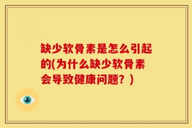 缺少软骨素是怎么引起的(为什么缺少软骨素会导致健康问题？)