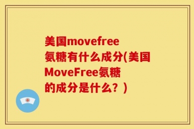 美国movefree氨糖有什么成分(美国MoveFree氨糖的成分是什么？)