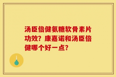 汤臣倍健氨糖软骨素片功效？康嘉诺和汤臣倍健哪个好一点？