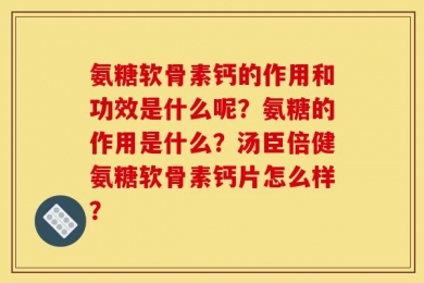 氨糖软骨素钙的作用和功效是什么呢？氨糖的作用是什么？汤臣倍健氨糖软骨素钙片怎么样？