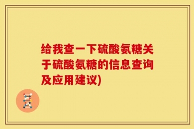 给我查一下硫酸氨糖关于硫酸氨糖的信息查询及应用建议)