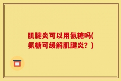 肌腱炎可以用氨糖吗(氨糖可缓解肌腱炎？)