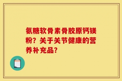 氨糖软骨素骨胶原钙镁粉？关于关节健康的营养补充品？