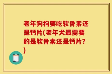老年狗狗要吃软骨素还是钙片(老年犬最需要的是软骨素还是钙片？)