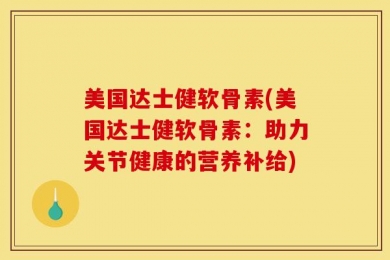 美国达士健软骨素(美国达士健软骨素：助力关节健康的营养补给)
