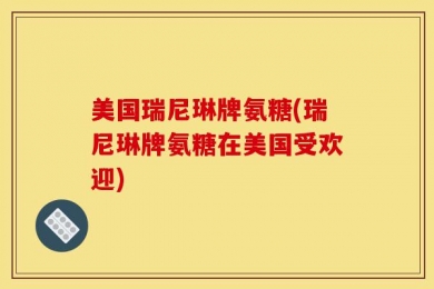 美国瑞尼琳牌氨糖(瑞尼琳牌氨糖在美国受欢迎)
