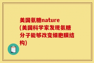 美国氨糖nature(美国科学家发现氨糖分子能够改变细胞膜结构)