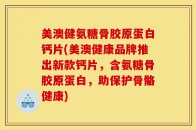 美澳健氨糖骨胶原蛋白钙片(美澳健康品牌推出新款钙片，含氨糖骨胶原蛋白，助保护骨骼健康)