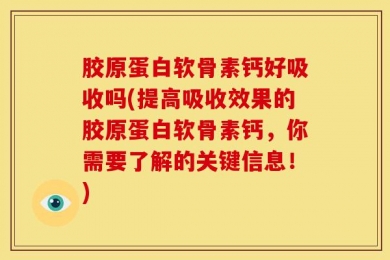 胶原蛋白软骨素钙好吸收吗(提高吸收效果的胶原蛋白软骨素钙，你需要了解的关键信息！)