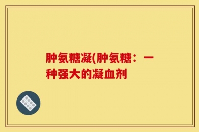 肿氨糖凝(肿氨糖：一种强大的凝血剂