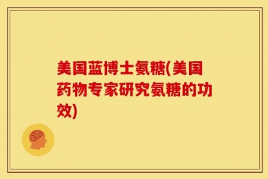 美国蓝博士氨糖(美国药物专家研究氨糖的功效)