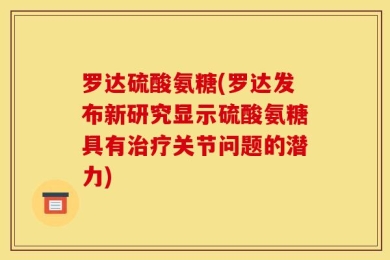 罗达硫酸氨糖(罗达发布新研究显示硫酸氨糖具有治疗关节问题的潜力)
