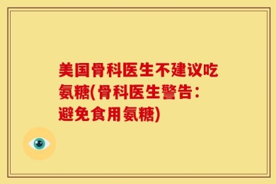 美国骨科医生不建议吃氨糖(骨科医生警告：避免食用氨糖)