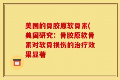 美国的骨胶原软骨素(美国研究：骨胶原软骨素对软骨损伤的治疗效果显著