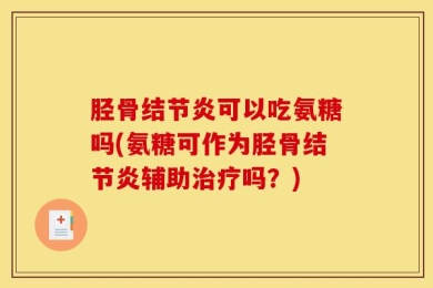 胫骨结节炎可以吃氨糖吗(氨糖可作为胫骨结节炎辅助治疗吗？)