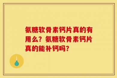 氨糖软骨素钙片真的有用么？氨糖软骨素钙片真的能补钙吗？