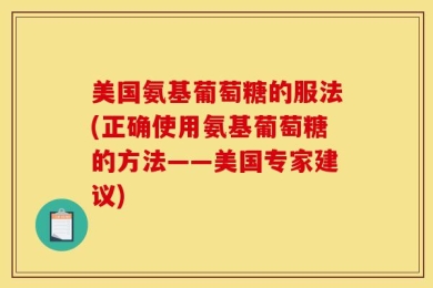 美国氨基葡萄糖的服法(正确使用氨基葡萄糖的方法——美国专家建议)