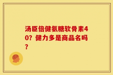 汤臣倍健氨糖软骨素40？健力多是商品名吗？