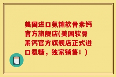 美国进口氨糖软骨素钙官方旗舰店(美国软骨素钙官方旗舰店正式进口氨糖，独家销售！)