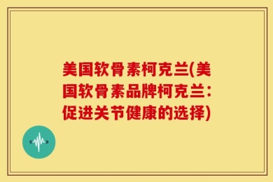 美国软骨素柯克兰(美国软骨素品牌柯克兰：促进关节健康的选择)
