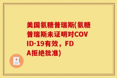 美国氨糖普瑞斯(氨糖普瑞斯未证明对COVID-19有效，FDA拒绝批准)
