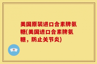 美国原装进口合素牌氨糖(美国进口合素牌氨糖，防止关节炎)