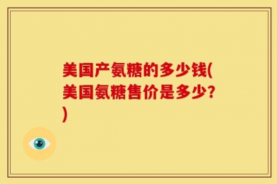 美国产氨糖的多少钱(美国氨糖售价是多少？)