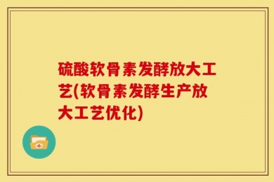 硫酸软骨素发酵放大工艺(软骨素发酵生产放大工艺优化)