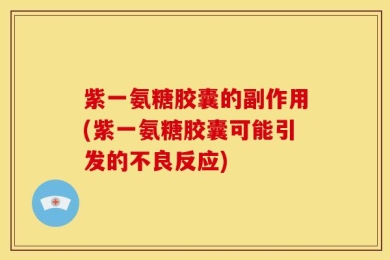 紫一氨糖胶囊的副作用(紫一氨糖胶囊可能引发的不良反应)