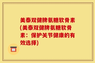 美泰双健牌氨糖软骨素(美泰双健牌氨糖软骨素：保护关节健康的有效选择)