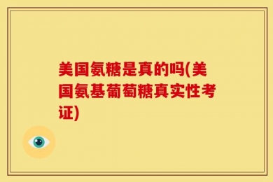 美国氨糖是真的吗(美国氨基葡萄糖真实性考证)