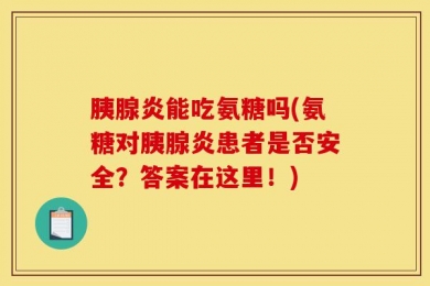 胰腺炎能吃氨糖吗(氨糖对胰腺炎患者是否安全？答案在这里！)