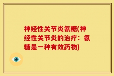 神经性关节炎氨糖(神经性关节炎的治疗：氨糖是一种有效药物)