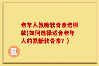 老年人氨糖软骨素选哪款(如何选择适合老年人的氨糖软骨素？)