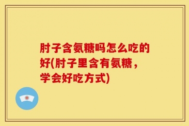 肘子含氨糖吗怎么吃的好(肘子里含有氨糖，学会好吃方式)