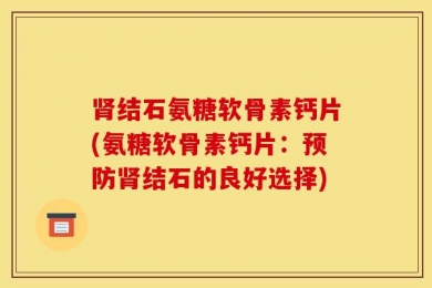 肾结石氨糖软骨素钙片(氨糖软骨素钙片：预防肾结石的良好选择)