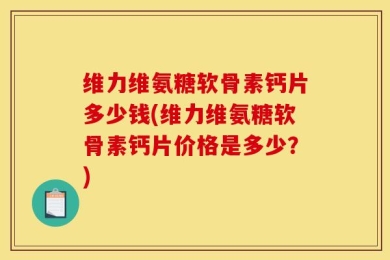 维力维氨糖软骨素钙片多少钱(维力维氨糖软骨素钙片价格是多少？)