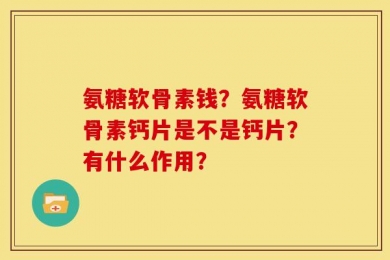 氨糖软骨素钱？氨糖软骨素钙片是不是钙片？有什么作用？