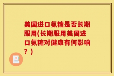 美国进口氨糖是否长期服用(长期服用美国进口氨糖对健康有何影响？)