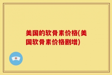 美国的软骨素价格(美国软骨素价格剧增)